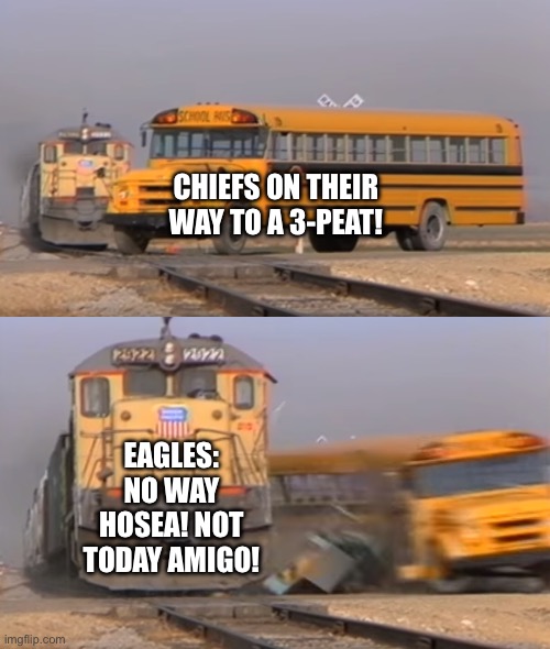 Eagles Came Flyin | CHIEFS ON THEIR WAY TO A 3-PEAT! EAGLES: NO WAY HOSEA! NOT TODAY AMIGO! | image tagged in a train hitting a school bus | made w/ Imgflip meme maker