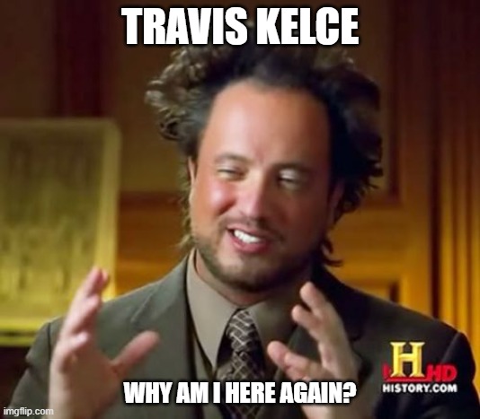 Ancient Aliens Meme | TRAVIS KELCE; WHY AM I HERE AGAIN? | image tagged in memes,ancient aliens | made w/ Imgflip meme maker