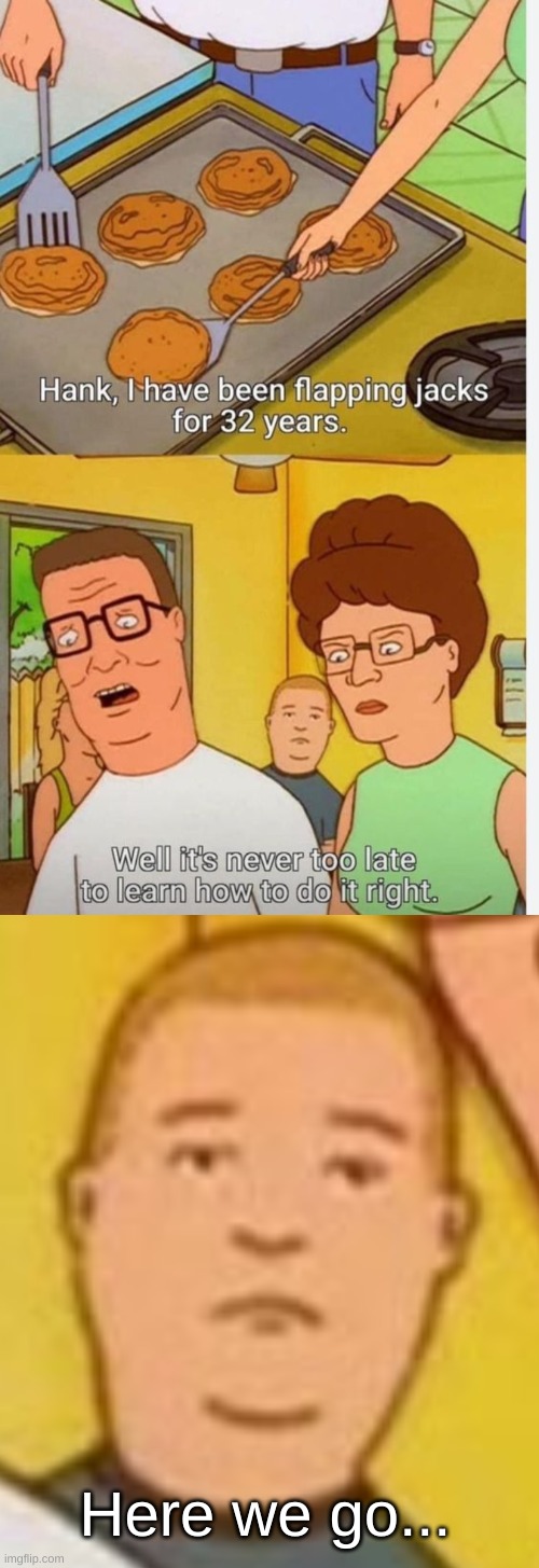 Bobby About To Witness A Domestic | Here we go... | image tagged in king of the hill,hank hill,oh no,kitchen nightmares,domestic abuse,why are you reading the tags | made w/ Imgflip meme maker