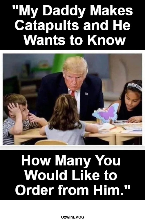 Show and Tell [or] Tell and Sell | "My Daddy Makes 

Catapults and He 

Wants to Know; How Many You 

Would Like to 

Order from Him."; OzwinEVCG | image tagged in donald trump,schoolchildren,drain the swamp,government corruption,political humor,the struggle 2020s | made w/ Imgflip meme maker