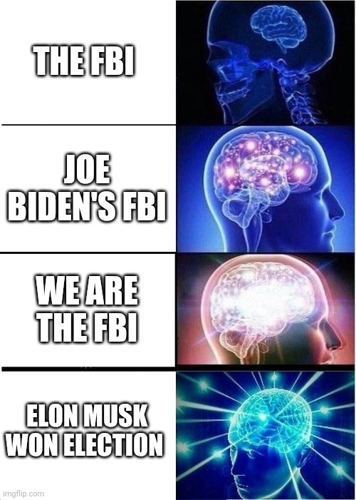 President Trump is Really President | THE FBI; JOE BIDEN'S FBI; WE ARE THE FBI; ELON MUSK WON ELECTION | image tagged in memes,expanding brain,commie,distractions,47 | made w/ Imgflip meme maker