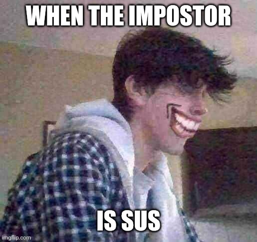 WHEN THE IMPOSTOR; IS SUS | image tagged in when the imposter is sus,ej official face | made w/ Imgflip meme maker