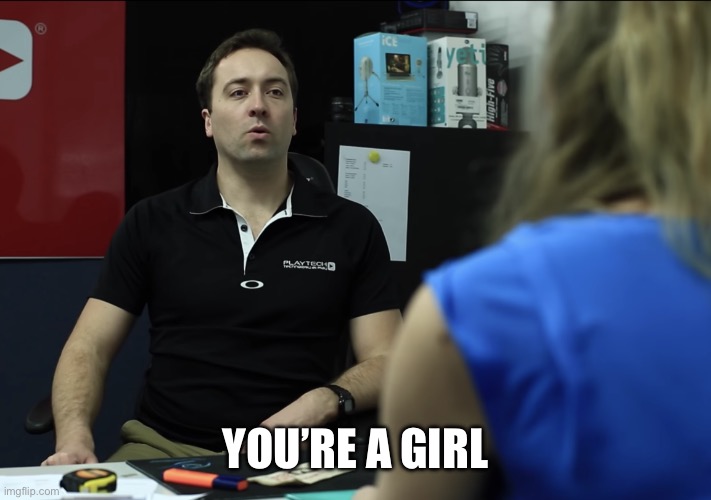 You're A Girl | YOU’RE A GIRL | image tagged in you're a girl | made w/ Imgflip meme maker