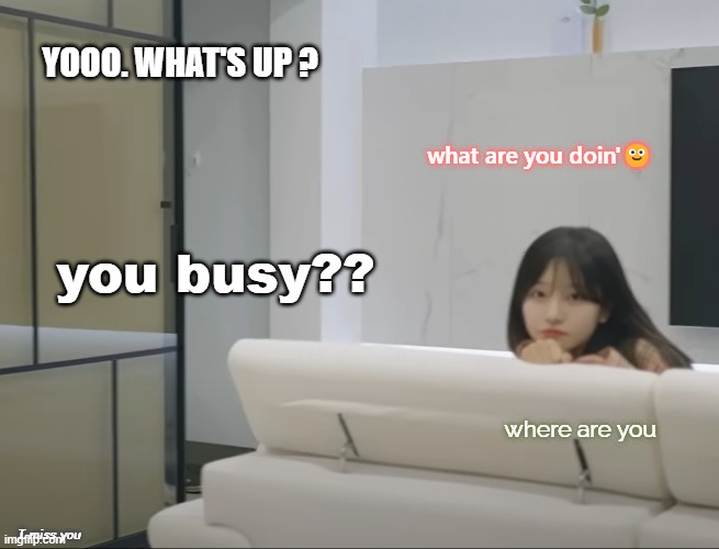 YOOO. WHAT'S UP ? what are you doin'🙂; you busy?? where are you; I miss you | image tagged in memes,funny,cute | made w/ Imgflip meme maker