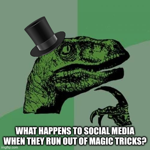 Philosoraptor Meme | WHAT HAPPENS TO SOCIAL MEDIA WHEN THEY RUN OUT OF MAGIC TRICKS? | image tagged in memes,philosoraptor | made w/ Imgflip meme maker