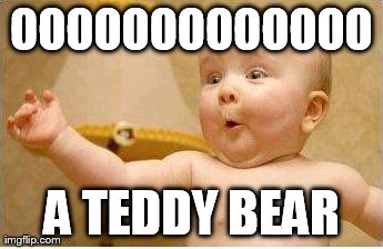 Excited Baby | OOOOOOOOOOOOO A TEDDY BEAR | image tagged in excited baby | made w/ Imgflip meme maker