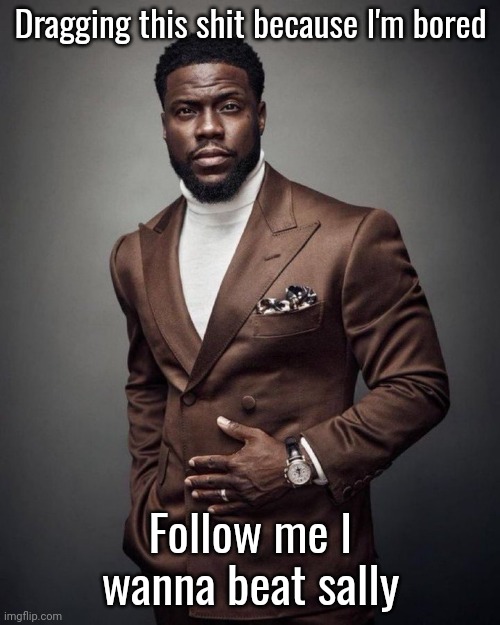 Kevin hart | Dragging this shit because I'm bored; Follow me I wanna beat sally | image tagged in kevin hart | made w/ Imgflip meme maker