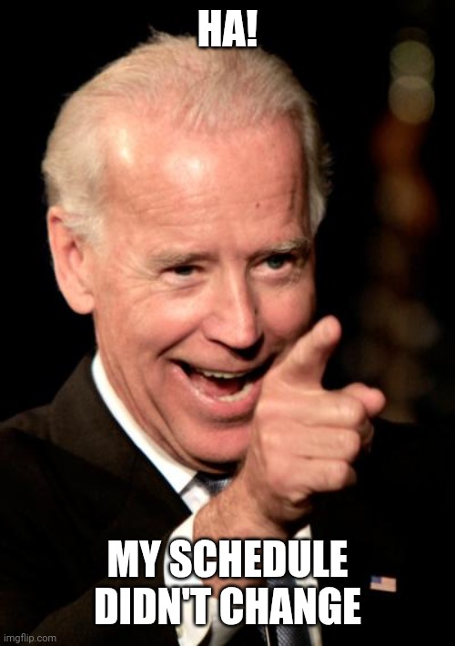 Smilin Biden Meme | HA! MY SCHEDULE DIDN'T CHANGE | image tagged in memes,smilin biden | made w/ Imgflip meme maker