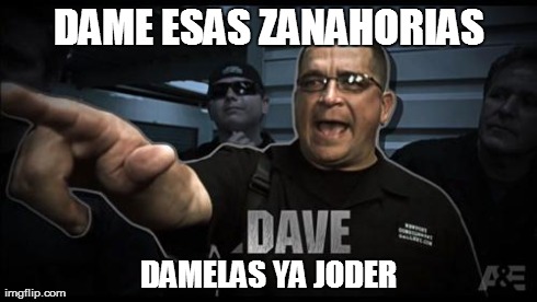 DAME ESAS ZANAHORIAS DAMELAS YA JODER | image tagged in dave hester | made w/ Imgflip meme maker