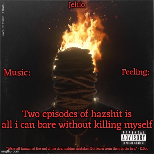 Jehlo Template. | Two episodes of hazshit is all i can bare without killing myself | image tagged in jehlo template | made w/ Imgflip meme maker