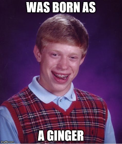 Bad Luck Brian Meme | WAS BORN AS A GINGER | image tagged in memes,bad luck brian | made w/ Imgflip meme maker
