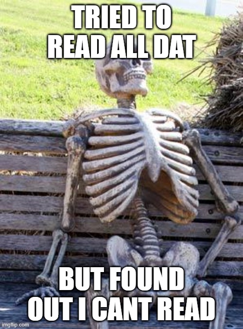 Waiting Skeleton | TRIED TO READ ALL DAT; BUT FOUND OUT I CANT READ | image tagged in memes,waiting skeleton | made w/ Imgflip meme maker