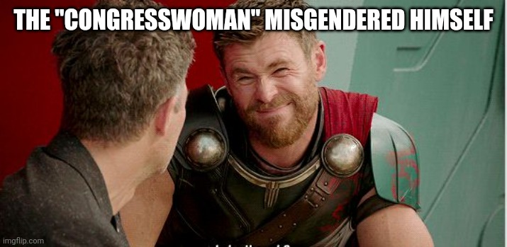 Thor is he though | THE "CONGRESSWOMAN" MISGENDERED HIMSELF | image tagged in thor is he though | made w/ Imgflip meme maker