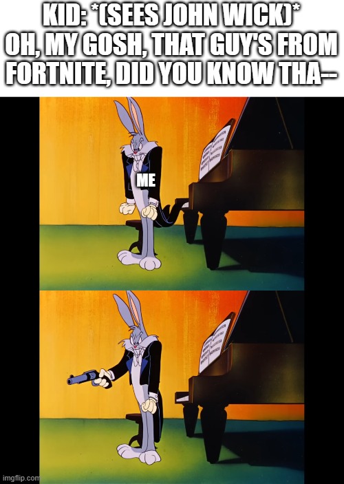 STOP CALLING HIM FORTNITE GUY!!! | KID: *(SEES JOHN WICK)* OH, MY GOSH, THAT GUY'S FROM FORTNITE, DID YOU KNOW THA--; ME | image tagged in angry bugs bunny | made w/ Imgflip meme maker