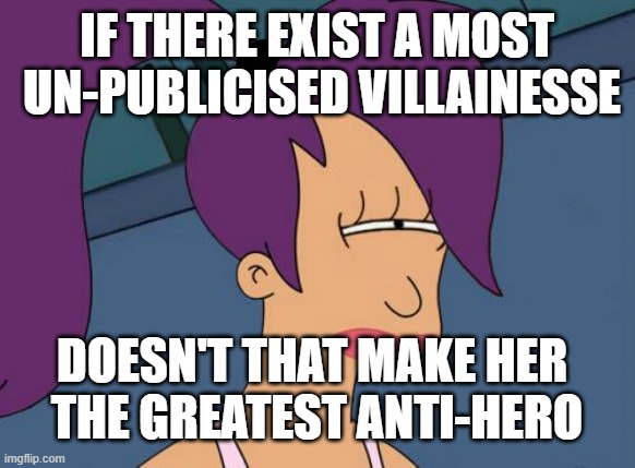 ⏳ twentyfiveplus minute-seconds overloading - FROM previous COMMENTS -=-_=-_-= I do not seem to have caused a BOT alert... Yea | IF THERE EXIST A MOST
 UN-PUBLICISED VILLAINESSE; DOESN'T THAT MAKE HER 
THE GREATEST ANTI-HERO | image tagged in memes,futurama leela,comments | made w/ Imgflip meme maker