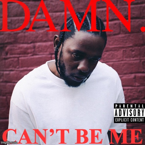 DAMN. | CAN’T BE ME | image tagged in damn | made w/ Imgflip meme maker