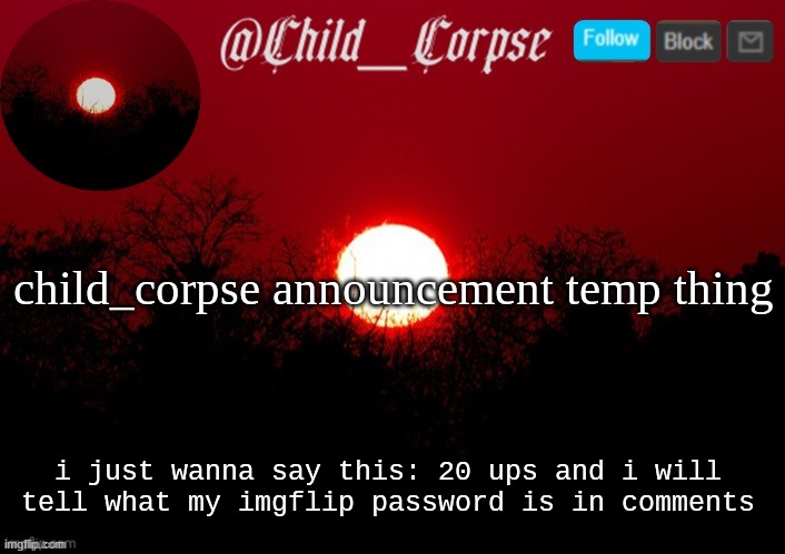 yezz | child_corpse announcement temp thing; i just wanna say this: 20 ups and i will tell what my imgflip password is in comments | image tagged in child_corpse announcement template,note passing | made w/ Imgflip meme maker