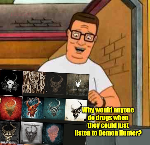 Drugs Bad, Demon Hunter Good | Lionmyth; Why would anyone do drugs when they could just listen to Demon Hunter? | image tagged in music,metal,demon hunter,hank mow lawn,king of the hill,core | made w/ Imgflip meme maker