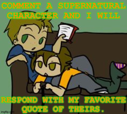 What's Up With The Quality, Man? | COMMENT A SUPERNATURAL
CHARACTER AND I WILL; RESPOND WITH MY FAVORITE
QUOTE OF THEIRS. | image tagged in headcanon/fanfic ramblings,anyway,should be fun,supernatural,quotes,lets go | made w/ Imgflip meme maker