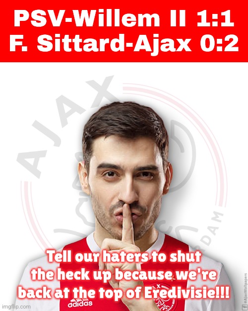 Ajax comebacking this season like Real Madrid of Spain be like | PSV-Willem II 1:1
F. Sittard-Ajax 0:2; Tell our haters to shut the heck up because we're back at the top of Eredivisie!!! | image tagged in ajax hush,ajax,psv,eredivisie,sports,voetbal | made w/ Imgflip meme maker