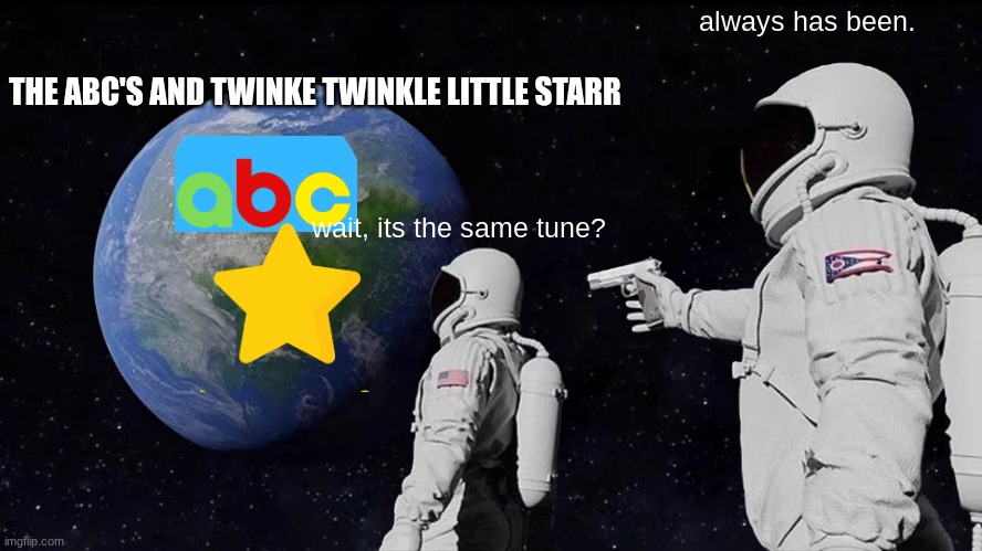 stop and think | always has been. THE ABC'S AND TWINKE TWINKLE LITTLE STARR; wait, its the same tune? | image tagged in memes,always has been | made w/ Imgflip meme maker