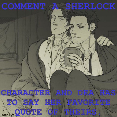 Sorry, Not Sorry (Hehehe) | COMMENT A SHERLOCK; CHARACTER AND DEA HAS
TO SAY HER FAVORITE
QUOTE OF THEIRS. | image tagged in fanfic/headcanon ramblings,sherlock,quotes,challenge,do you accept | made w/ Imgflip meme maker