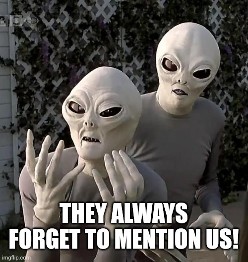 Aliens | THEY ALWAYS FORGET TO MENTION US! | image tagged in aliens | made w/ Imgflip meme maker