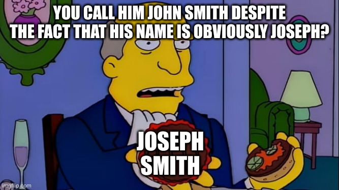 YOU CALL HIM JOHN SMITH DESPITE THE FACT THAT HIS NAME IS OBVIOUSLY JOSEPH? JOSEPH SMITH | made w/ Imgflip meme maker