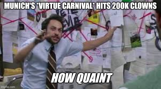 charlie explaining | MUNICH'S *VIRTUE CARNIVAL* HITS 200K CLOWNS; HOW QUAINT | image tagged in charlie explaining | made w/ Imgflip meme maker