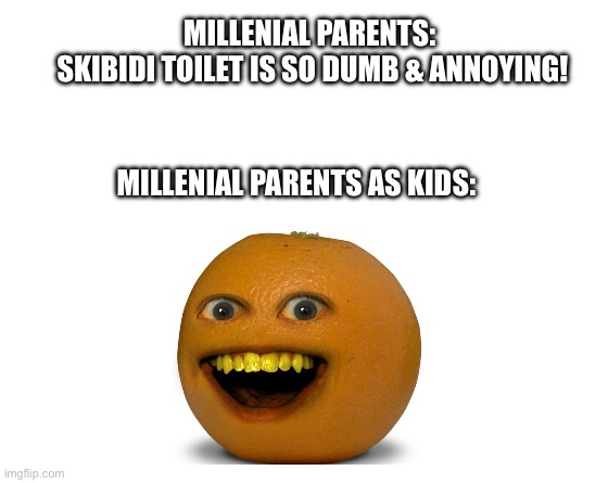 The Father of Brain Rot | MILLENIAL PARENTS: 
SKIBIDI TOILET IS SO DUMB & ANNOYING! MILLENIAL PARENTS AS KIDS: | image tagged in make your own meme | made w/ Imgflip meme maker