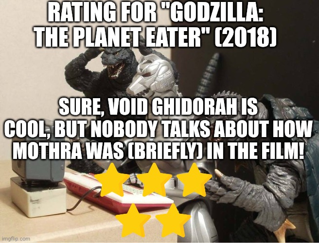 Godzilla: the Planet Eater rating | RATING FOR "GODZILLA: THE PLANET EATER" (2018); SURE, VOID GHIDORAH IS COOL, BUT NOBODY TALKS ABOUT HOW MOTHRA WAS (BRIEFLY) IN THE FILM! | image tagged in godzilla-kiryu-gamera-pc | made w/ Imgflip meme maker