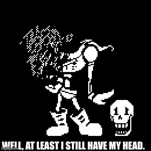 WELL, AT LEAST I STILL HAVE MY HEAD. | made w/ Imgflip meme maker