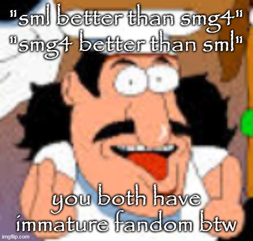 vinesauce in pizza tower real | "sml better than smg4"
"smg4 better than sml"; you both have immature fandom btw | image tagged in vinesauce in pizza tower real | made w/ Imgflip meme maker