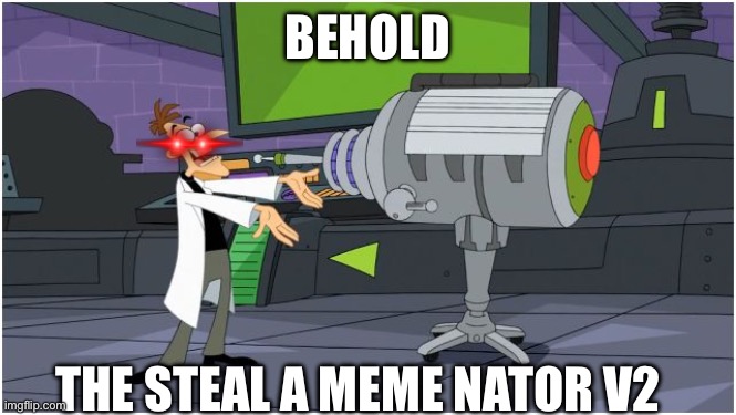 Behold Dr. Doofenshmirtz | BEHOLD; THE STEAL A MEME NATOR V2 | image tagged in behold dr doofenshmirtz | made w/ Imgflip meme maker