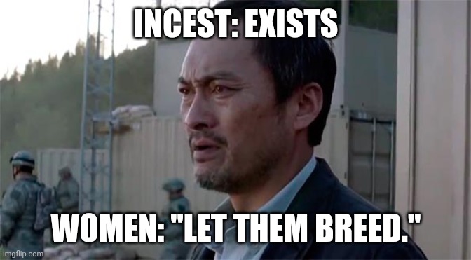 Ken Watenabe "Let Them Fight" | INCEST: EXISTS; WOMEN: "LET THEM BREED." | image tagged in ken watenabe let them fight | made w/ Imgflip meme maker