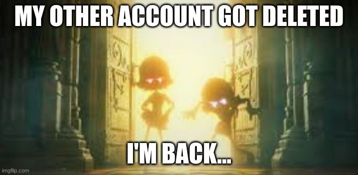 MY OTHER ACCOUNT GOT DELETED; I'M BACK... | made w/ Imgflip meme maker