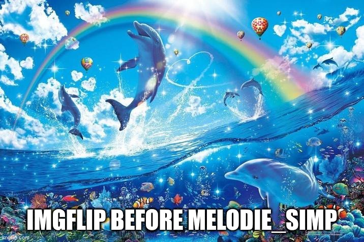 who remembers melodie_simp | IMGFLIP BEFORE MELODIE_SIMP | image tagged in happy dolphin rainbow | made w/ Imgflip meme maker