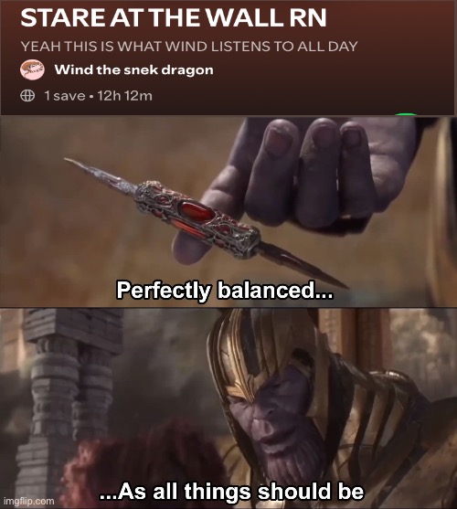 Saw this and thought it was neat | image tagged in thanos perfectly balanced as all things should be,playlist,perfect | made w/ Imgflip meme maker