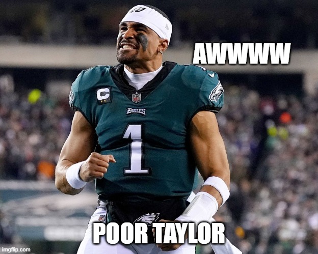 Big win for the Eagles | AWWWW; POOR TAYLOR | image tagged in philadelphia eagles,superbowl | made w/ Imgflip meme maker