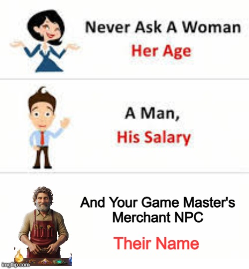 What's your name? | And Your Game Master's
Merchant NPC; Their Name | image tagged in never ask a woman her age,npc,dungeons and dragons | made w/ Imgflip meme maker