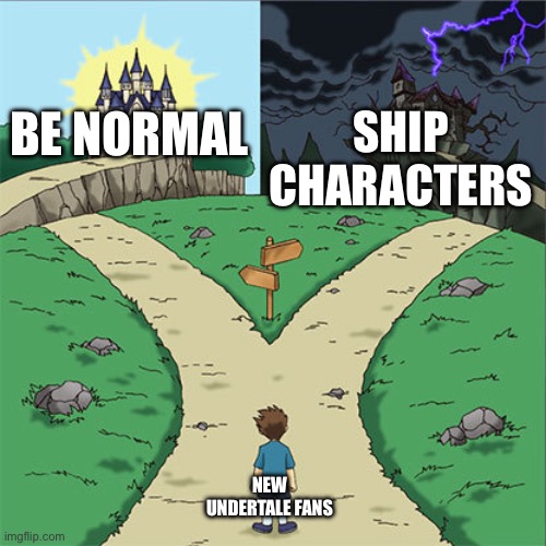 Dont you just hate it when they choose the dark side | SHIP CHARACTERS; BE NORMAL; NEW UNDERTALE FANS | image tagged in two paths,sans has stolen your skin | made w/ Imgflip meme maker