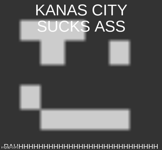 geramn's smirk | KANAS CITY SUCKS ASS; RAHHHHHHHHHHHHHHHHHHHHHHHHHHHHH | image tagged in geramn's smirk | made w/ Imgflip meme maker