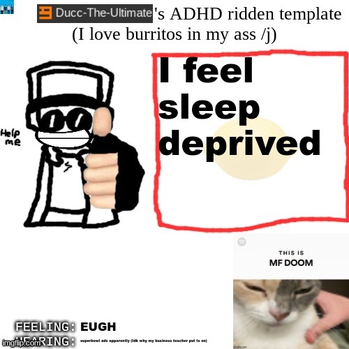 EAAGH | I feel sleep deprived; EUGH; superbowl ads apparently (Idk why my business teacher put ts on) | image tagged in ducc-the-ultimate's adhd ridden template | made w/ Imgflip meme maker