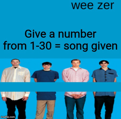 Wee zer | Give a number from 1-30 = song given | image tagged in wee zer | made w/ Imgflip meme maker
