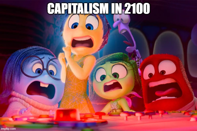 inside out 2 puberty alarm | CAPITALISM IN 2100 | image tagged in inside out 2 puberty alarm,inside out,inside out 2,capitalism,2100 | made w/ Imgflip meme maker