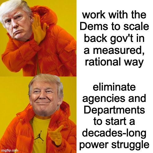 Only one in two million people has what we call the “wackadoodle gene”. Hitler had it, Walt Disney had it, and Don Trump has it. | work with the
Dems to scale
back gov't in
a measured,
rational way; eliminate
agencies and
Departments
to start a
decades-long
power struggle | image tagged in memes,drake hotline bling,wackadoodle gene,trump,sad because it's true | made w/ Imgflip meme maker
