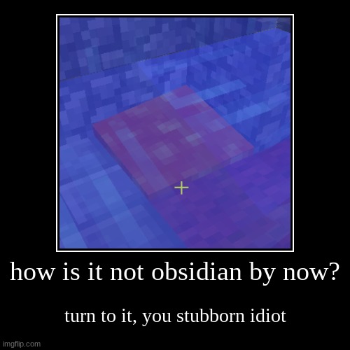 obsidian | how is it not obsidian by now? | turn to it, you stubborn idiot | image tagged in funny,demotivationals,minecraft,memes | made w/ Imgflip demotivational maker