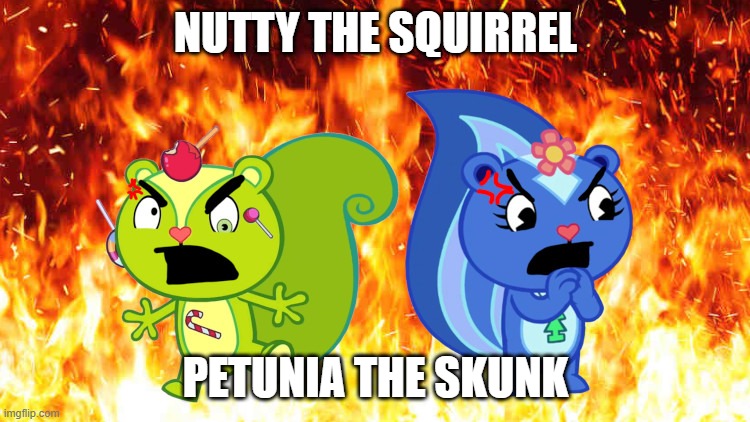 nutty and petunia are you angry | NUTTY THE SQUIRREL; PETUNIA THE SKUNK | image tagged in htf,happy tree friends | made w/ Imgflip meme maker