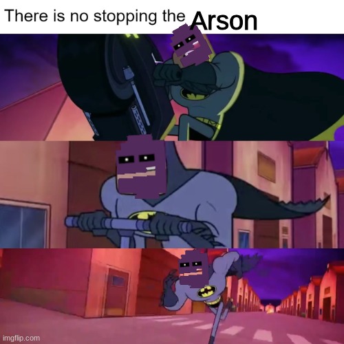 He's coming, And he's Got a suitcase full of Matches | Arson | image tagged in there is no stopping the x | made w/ Imgflip meme maker