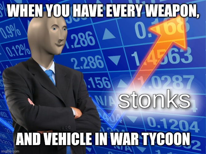 stonks | WHEN YOU HAVE EVERY WEAPON, AND VEHICLE IN WAR TYCOON | image tagged in stonks | made w/ Imgflip meme maker